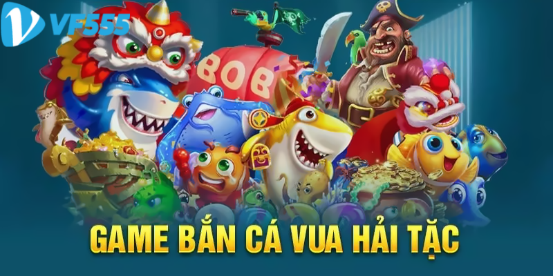 Giới thiệu game Bắn Cá Vua Hải Tặc đổi thưởng VF555
