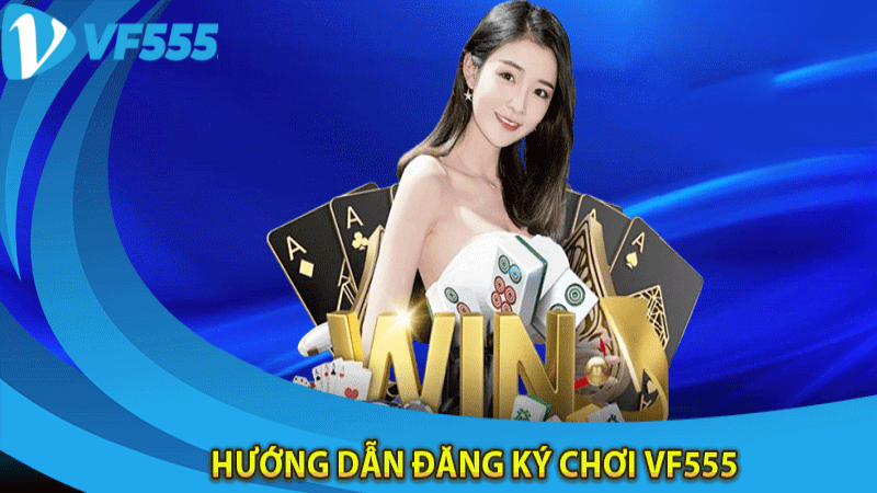 Hướng dẫn tham gia đăng ký trải nghiệm VF555 Casino